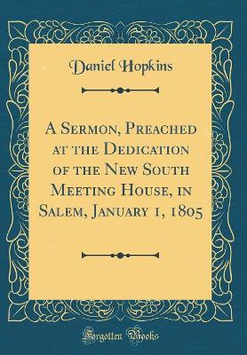 Book cover for A Sermon, Preached at the Dedication of the New South Meeting House, in Salem, January 1, 1805 (Classic Reprint)