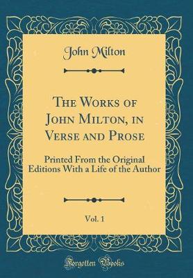 Book cover for The Works of John Milton, in Verse and Prose, Vol. 1: Printed From the Original Editions With a Life of the Author (Classic Reprint)