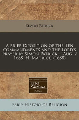 Cover of A Brief Exposition of the Ten Commandments and the Lord's Prayer by Simon Patrick ... Aug. 2 1688. H. Maurice. (1688)