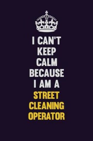 Cover of I Can't Keep Calm Because I Am A Street Cleaning Operator