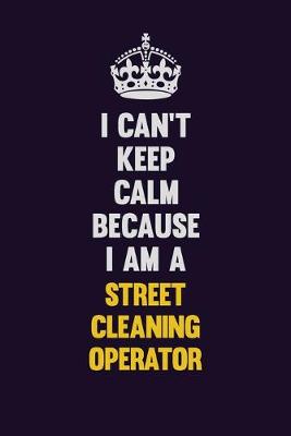 Book cover for I Can't Keep Calm Because I Am A Street Cleaning Operator