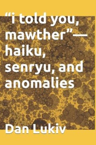 Cover of "i told you, mawther"-haiku, senryu, and anomalies