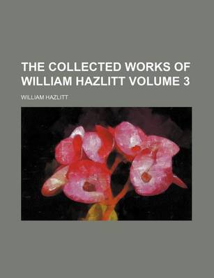 Book cover for The Collected Works of William Hazlitt Volume 3