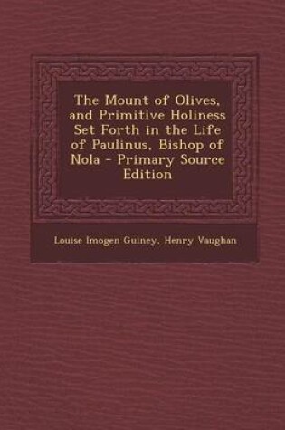 Cover of The Mount of Olives, and Primitive Holiness Set Forth in the Life of Paulinus, Bishop of Nola - Primary Source Edition