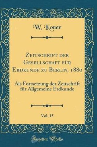 Cover of Zeitschrift Der Gesellschaft Fur Erdkunde Zu Berlin, 1880, Vol. 15