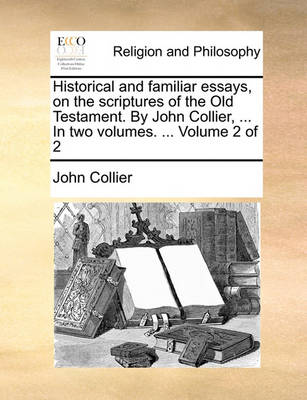 Book cover for Historical and familiar essays, on the scriptures of the Old Testament. By John Collier, ... In two volumes. ... Volume 2 of 2