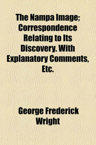 Cover of The Nampa Image; Correspondence Relating to Its Discovery. with Explanatory Comments, Etc.