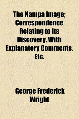 Book cover for The Nampa Image; Correspondence Relating to Its Discovery. with Explanatory Comments, Etc.