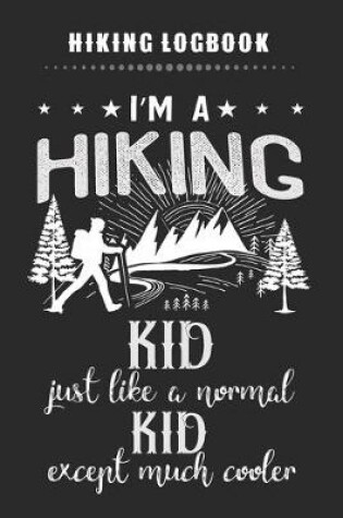 Cover of Hiking Logbook - I'm A Hiking KID Just Like A Normal KID Except Much Cooler