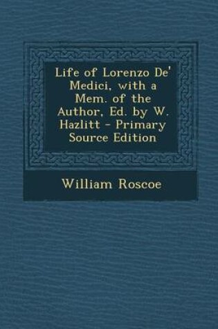 Cover of Life of Lorenzo de' Medici, with a Mem. of the Author, Ed. by W. Hazlitt - Primary Source Edition