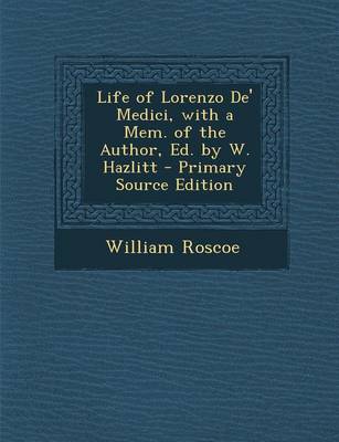 Book cover for Life of Lorenzo de' Medici, with a Mem. of the Author, Ed. by W. Hazlitt - Primary Source Edition