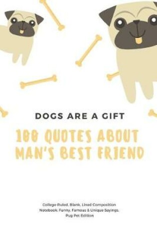 Cover of Dogs Are a Gift 100 Quotes about Man's Best Friend College-Ruled, Blank, Lined Composition Notebook