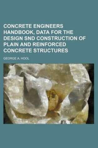 Cover of Concrete Engineers Handbook, Data for the Design Snd Construction of Plain and Reinforced Concrete Structures