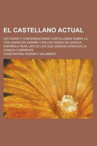 Cover of El Castellano Actual; Lecturas y Conversaciones Castellanas Sobre La Vida Diaria En Espana y En Los Paises de Lengua Espanola Para USO de Los Que Dese