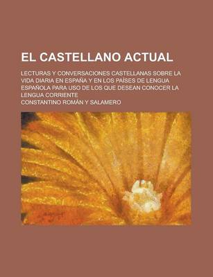 Book cover for El Castellano Actual; Lecturas y Conversaciones Castellanas Sobre La Vida Diaria En Espana y En Los Paises de Lengua Espanola Para USO de Los Que Dese