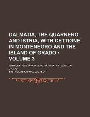 Book cover for Dalmatia, the Quarnero and Istria, with Cettigne in Montenegro and the Island of Grado (Volume 3); With Cettigne in Montenegro and the Island of Grado