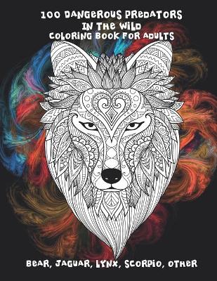 Book cover for 100 Dangerous Predators In The Wild - Coloring Book for adults - Bear, Jaguar, Lynx, Scorpio, other