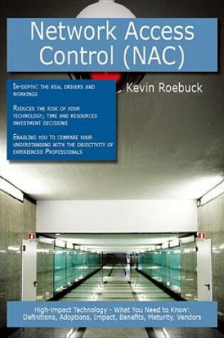 Cover of Network Access Control (Nac): High-Impact Technology - What You Need to Know: Definitions, Adoptions, Impact, Benefits, Maturity, Vendors