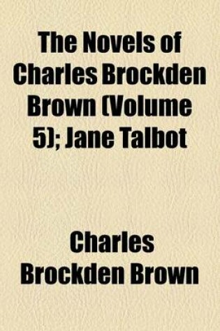 Cover of The Novels of Charles Brockden Brown (Volume 5); Jane Talbot