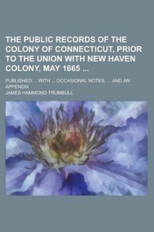 Cover of The Public Records of the Colony of Connecticut, Prior to the Union with New Haven Colony, May 1665; Published ... with ... Occasional Notes, ... and an Appendix