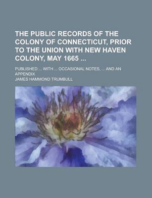 Book cover for The Public Records of the Colony of Connecticut, Prior to the Union with New Haven Colony, May 1665; Published ... with ... Occasional Notes, ... and an Appendix