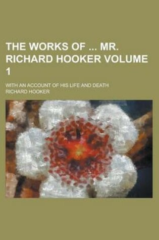 Cover of The Works of Mr. Richard Hooker; With an Account of His Life and Death Volume 1