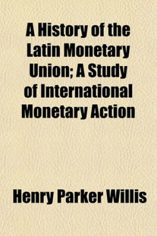 Cover of A History of the Latin Monetary Union; A Study of International Monetary Action