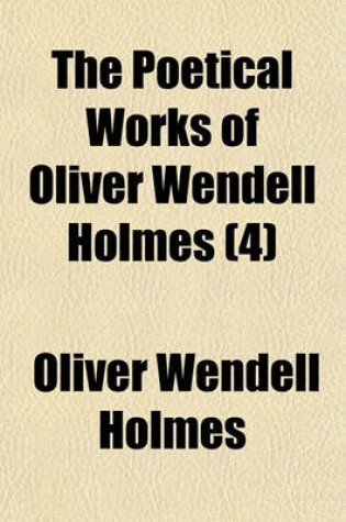 Cover of The Poetical Works of Oliver Wendall Holmes Volume 4; Later Poems