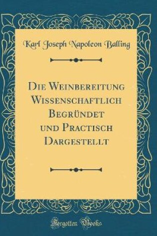 Cover of Die Weinbereitung Wissenschaftlich Begründet und Practisch Dargestellt (Classic Reprint)