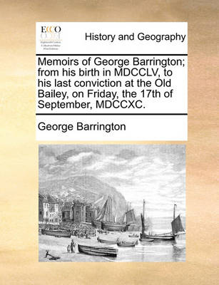 Book cover for Memoirs of George Barrington; From His Birth in MDCCLV, to His Last Conviction at the Old Bailey, on Friday, the 17th of September, MDCCXC.