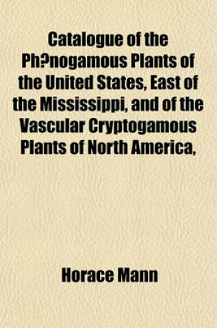 Cover of Catalogue of the Phaenogamous Plants of the United States, East of the Mississippi, and of the Vascular Cryptogamous Plants of North America,