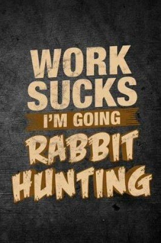 Cover of Work Sucks I'm Going Rabbit Hunting