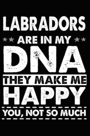 Cover of Labradors Are In My DNA They Make Me Happy You, Not So Much