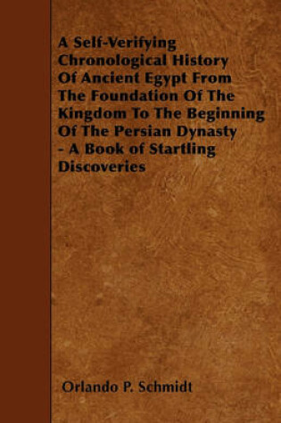 Cover of A Self-Verifying Chronological History Of Ancient Egypt From The Foundation Of The Kingdom To The Beginning Of The Persian Dynasty - A Book of Startling Discoveries