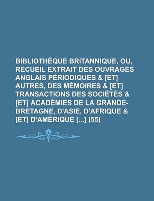 Book cover for Bibliotheque Britannique, Ou, Recueil Extrait Des Ouvrages Anglais Periodiques & [Et] Autres, Des Memoires & [Et] Transactions Des Societes & [Et] Academies de La Grande-Bretagne, D'Asie, D'Afrique & [Et] D'Amerique [] (55)