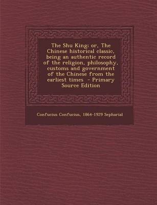 Book cover for The Shu King; Or, the Chinese Historical Classic, Being an Authentic Record of the Religion, Philosophy, Customs and Government of the Chinese from Th