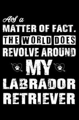 Cover of The World Does Revolve Around My Labrador Retriever