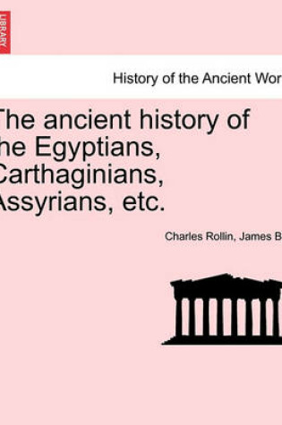 Cover of The Ancient History of the Egyptians, Carthaginians, Assyrians, Etc.