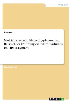 Book cover for Marktanalyse und Marketingplanung am Beispiel der Eroeffnung eines Fitnessstudios im Luxussegment