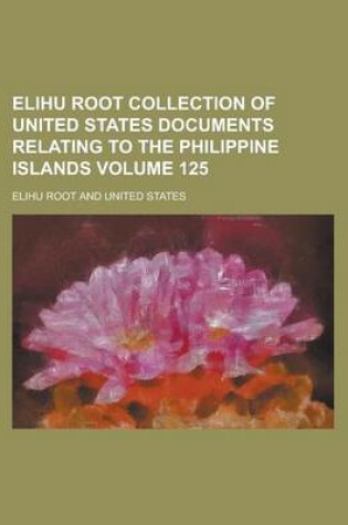 Cover of Elihu Root Collection of United States Documents Relating to the Philippine Islands Volume 125