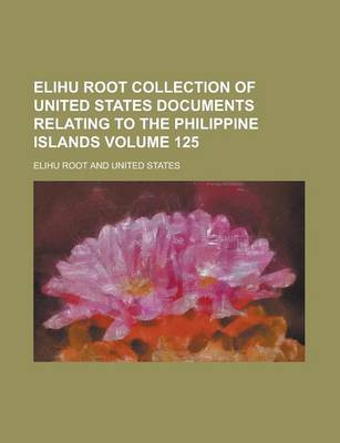 Book cover for Elihu Root Collection of United States Documents Relating to the Philippine Islands Volume 125