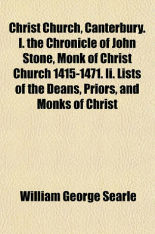 Cover of Christ Church, Canterbury. I. the Chronicle of John Stone, Monk of Christ Church 1415-1471. II. Lists of the Deans, Priors, and Monks of Christ