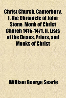 Book cover for Christ Church, Canterbury. I. the Chronicle of John Stone, Monk of Christ Church 1415-1471. II. Lists of the Deans, Priors, and Monks of Christ