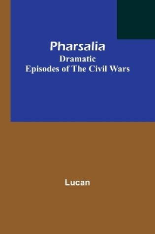 Cover of Pharsalia; Dramatic Episodes of the Civil Wars