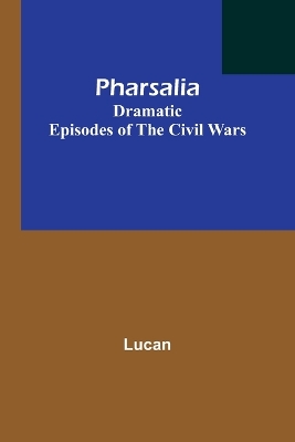 Book cover for Pharsalia; Dramatic Episodes of the Civil Wars