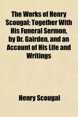 Cover of The Works of Henry Scougal; Together with His Funeral Sermon, by Dr. Gairden, and an Account of His Life and Writings