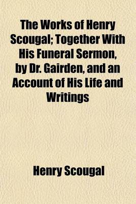 Book cover for The Works of Henry Scougal; Together with His Funeral Sermon, by Dr. Gairden, and an Account of His Life and Writings