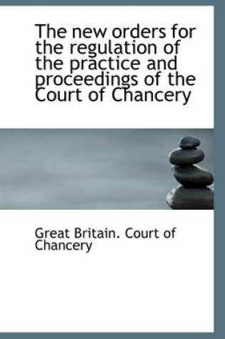 Cover of The New Orders for the Regulation of the Practice and Proceedings of the Court of Chancery