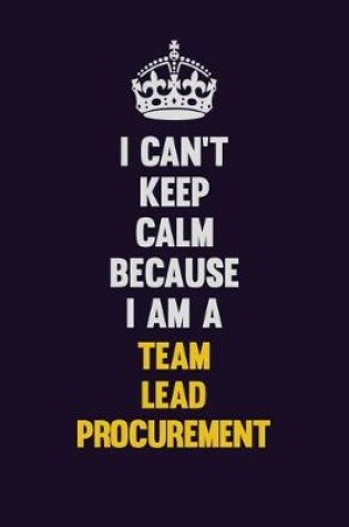 Cover of I Can't Keep Calm Because I Am A Team Lead Procurement