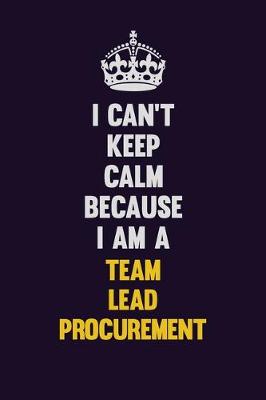 Book cover for I Can't Keep Calm Because I Am A Team Lead Procurement